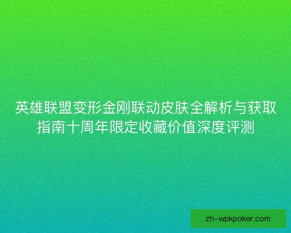 英雄联盟变形金刚联动皮肤全解析与获取指南十周年限定收藏价值深度评测