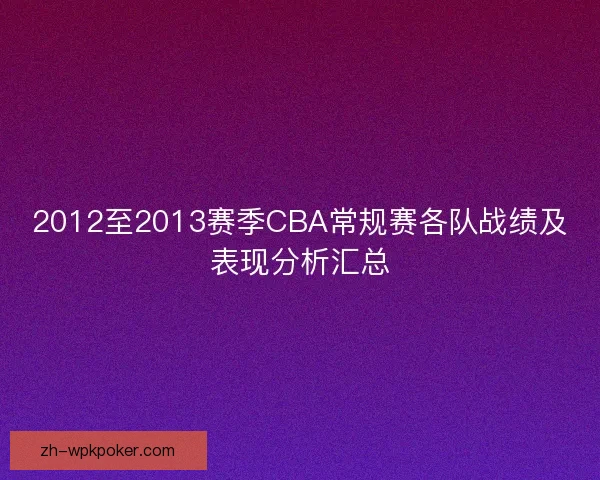 2012至2013赛季CBA常规赛各队战绩及表现分析汇总