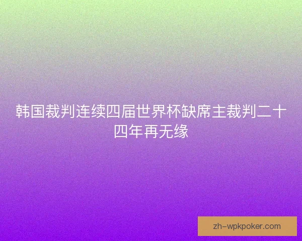 韩国裁判连续四届世界杯缺席主裁判二十四年再无缘